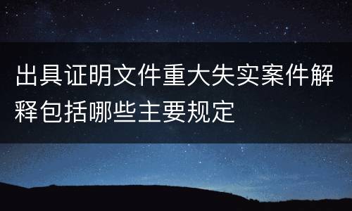 出具证明文件重大失实案件解释包括哪些主要规定