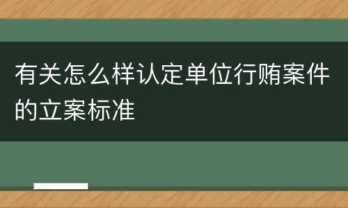 有关怎么样认定单位行贿案件的立案标准