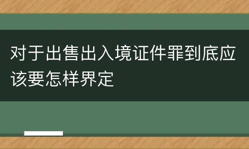 对于出售出入境证件罪到底应该要怎样界定