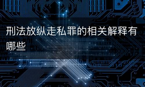 刑法放纵走私罪的相关解释有哪些