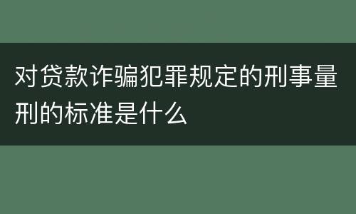 对贷款诈骗犯罪规定的刑事量刑的标准是什么