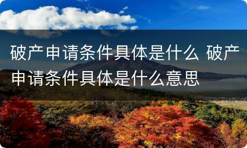 破产申请条件具体是什么 破产申请条件具体是什么意思
