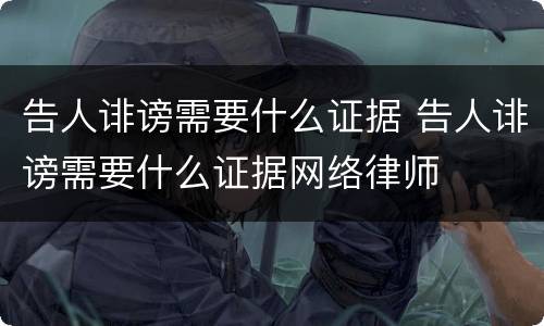 告人诽谤需要什么证据 告人诽谤需要什么证据网络律师