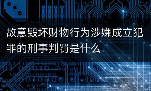 故意毁坏财物行为涉嫌成立犯罪的刑事判罚是什么