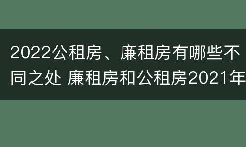 2022公租房、廉租房有哪些不同之处 廉租房和公租房2021年最新通知