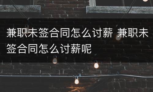 兼职未签合同怎么讨薪 兼职未签合同怎么讨薪呢