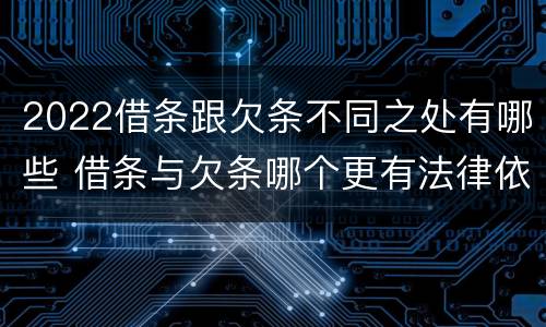 2022借条跟欠条不同之处有哪些 借条与欠条哪个更有法律依据