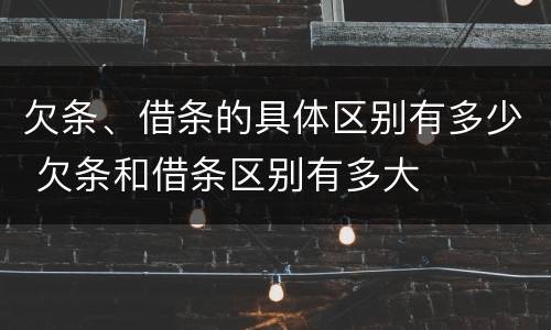 欠条、借条的具体区别有多少 欠条和借条区别有多大