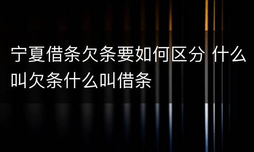 宁夏借条欠条要如何区分 什么叫欠条什么叫借条