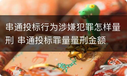 串通投标行为涉嫌犯罪怎样量刑 串通投标罪量量刑金额