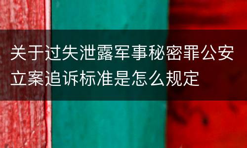 关于过失泄露军事秘密罪公安立案追诉标准是怎么规定