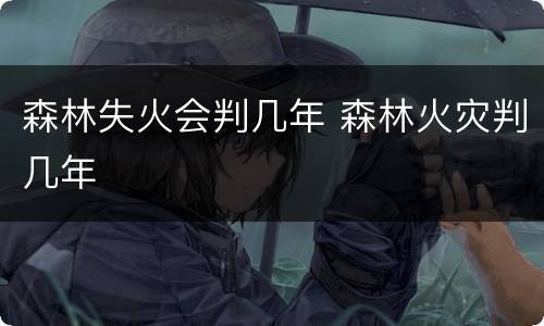森林失火会判几年 森林火灾判几年