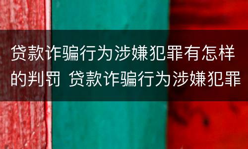 贷款诈骗行为涉嫌犯罪有怎样的判罚 贷款诈骗行为涉嫌犯罪有怎样的判罚规定