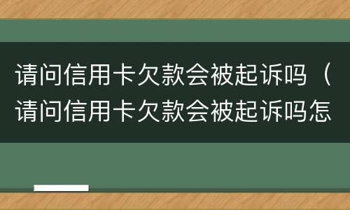 请问信用卡欠款会被起诉吗（请问信用卡欠款会被起诉吗怎么办）
