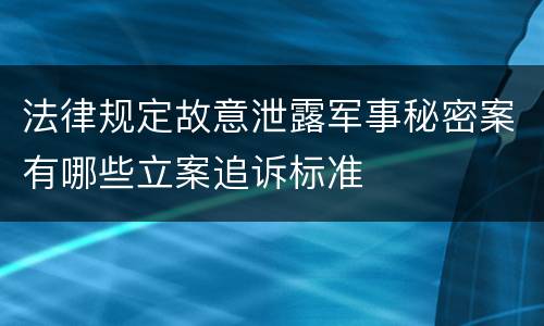 法律规定故意泄露军事秘密案有哪些立案追诉标准