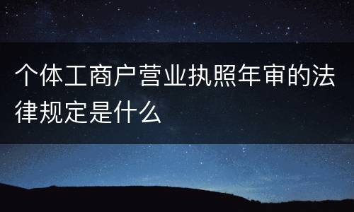 个体工商户营业执照年审的法律规定是什么
