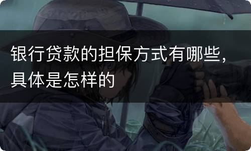 银行贷款的担保方式有哪些，具体是怎样的