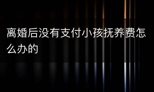 离婚后没有支付小孩抚养费怎么办的