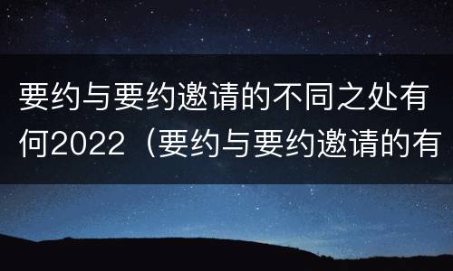 要约与要约邀请的不同之处有何2022（要约与要约邀请的有以下区别）