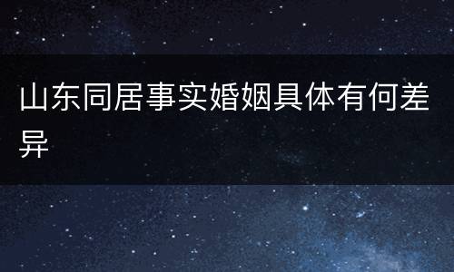 山东同居事实婚姻具体有何差异