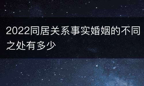 2022同居关系事实婚姻的不同之处有多少