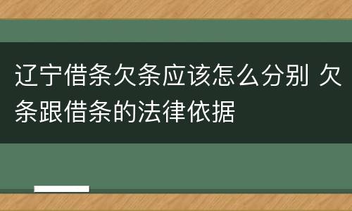辽宁借条欠条应该怎么分别 欠条跟借条的法律依据