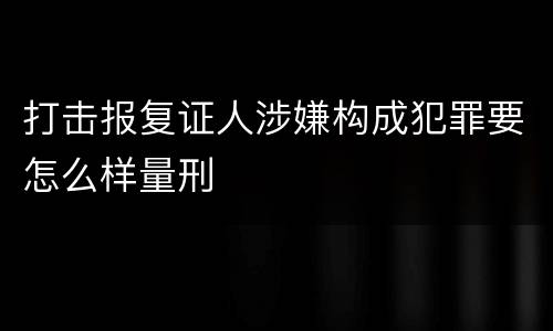 打击报复证人涉嫌构成犯罪要怎么样量刑