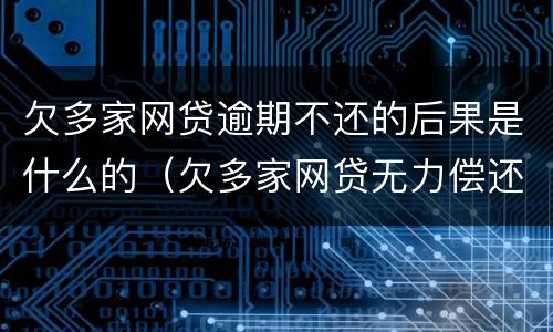 欠多家网贷逾期不还的后果是什么的（欠多家网贷无力偿还怎么办）