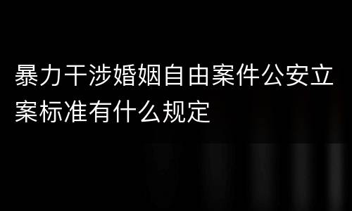 暴力干涉婚姻自由案件公安立案标准有什么规定