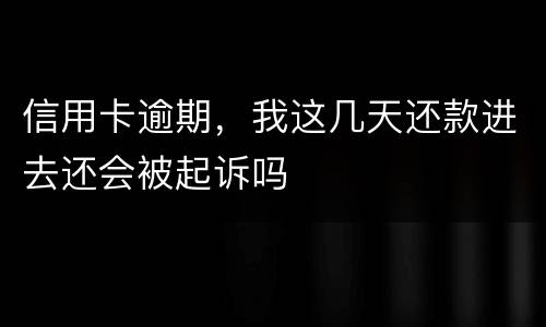 信用卡逾期，我这几天还款进去还会被起诉吗