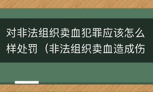 对非法组织卖血犯罪应该怎么样处罚（非法组织卖血造成伤害构成什么罪）
