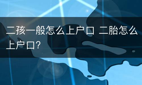 二孩一般怎么上户口 二胎怎么上户口?