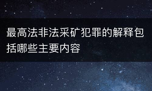 最高法非法采矿犯罪的解释包括哪些主要内容