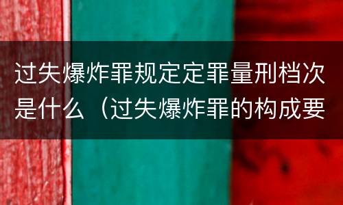 过失爆炸罪规定定罪量刑档次是什么（过失爆炸罪的构成要件）