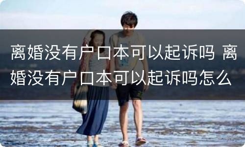 离婚没有户口本可以起诉吗 离婚没有户口本可以起诉吗怎么办