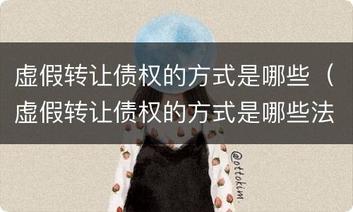 虚假转让债权的方式是哪些（虚假转让债权的方式是哪些法律）
