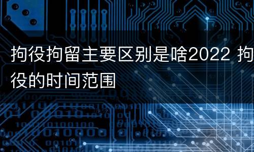 拘役拘留主要区别是啥2022 拘役的时间范围