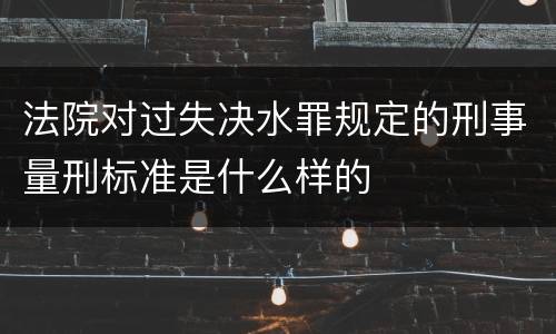 法院对过失决水罪规定的刑事量刑标准是什么样的