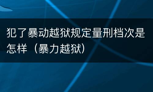 犯了暴动越狱规定量刑档次是怎样（暴力越狱）