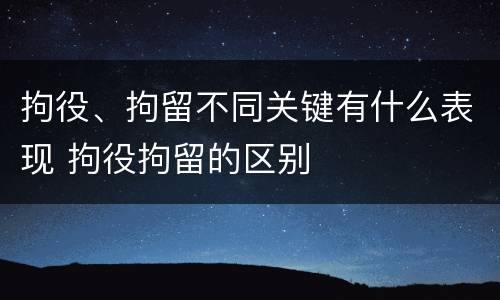 拘役、拘留不同关键有什么表现 拘役拘留的区别