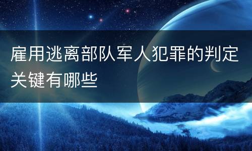 雇用逃离部队军人犯罪的判定关键有哪些
