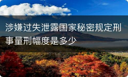 涉嫌过失泄露国家秘密规定刑事量刑幅度是多少
