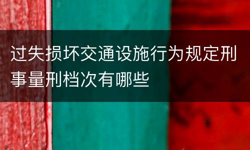 过失损坏交通设施行为规定刑事量刑档次有哪些