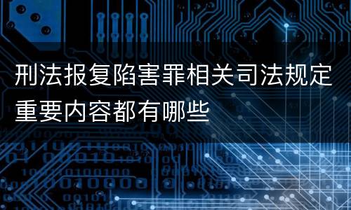 刑法报复陷害罪相关司法规定重要内容都有哪些