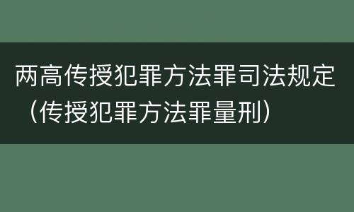 两高传授犯罪方法罪司法规定（传授犯罪方法罪量刑）