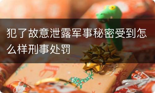 犯了故意泄露军事秘密受到怎么样刑事处罚