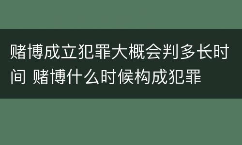 赌博成立犯罪大概会判多长时间 赌博什么时候构成犯罪