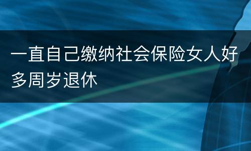 一直自己缴纳社会保险女人好多周岁退休