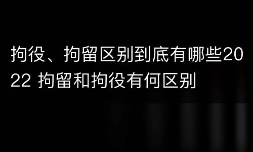 拘役、拘留区别到底有哪些2022 拘留和拘役有何区别