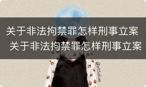 关于非法拘禁罪怎样刑事立案 关于非法拘禁罪怎样刑事立案审理